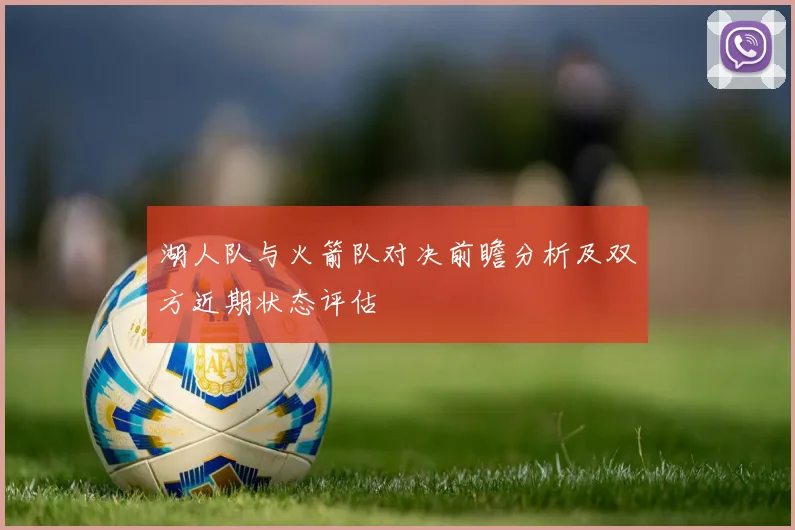 湖人队与火箭队对决前瞻分析及双方近期状态评估
