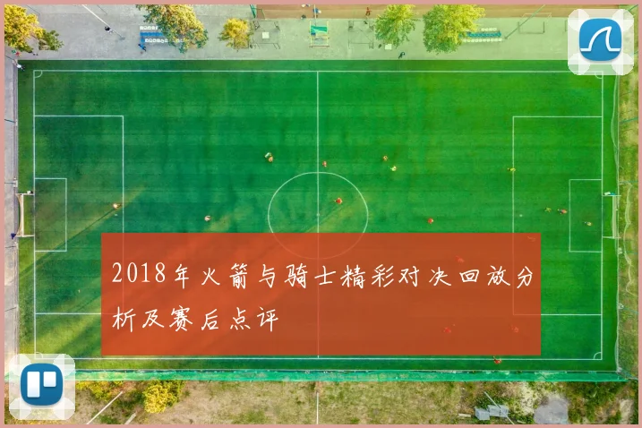 2018年火箭与骑士精彩对决回放分析及赛后点评