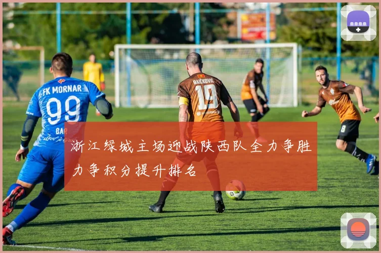 浙江绿城主场迎战陕西队全力争胜力争积分提升排名