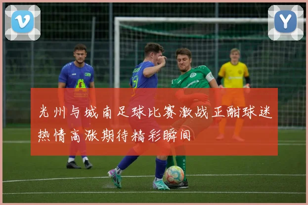 光州与城南足球比赛激战正酣球迷热情高涨期待精彩瞬间