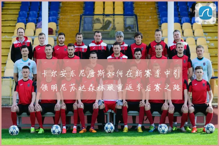 卡尔安东尼唐斯如何在新赛季中引领明尼苏达森林狼重返季后赛之路