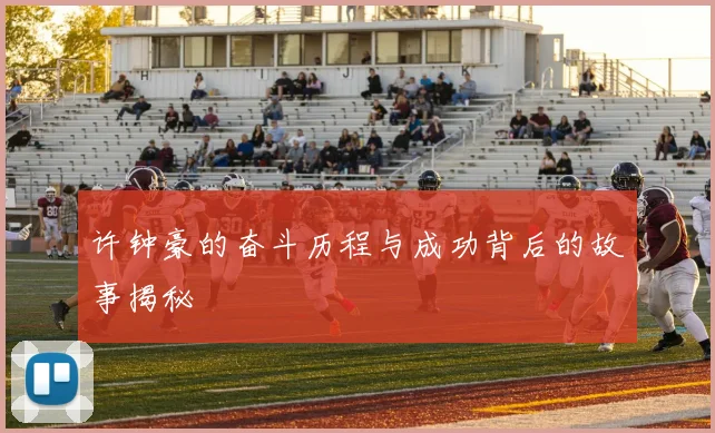 许钟豪的奋斗历程与成功背后的故事揭秘