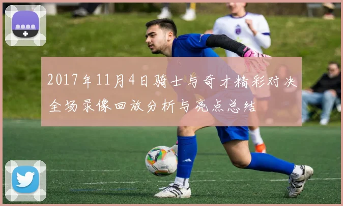 2017年11月4日骑士与奇才精彩对决全场录像回放分析与亮点总结