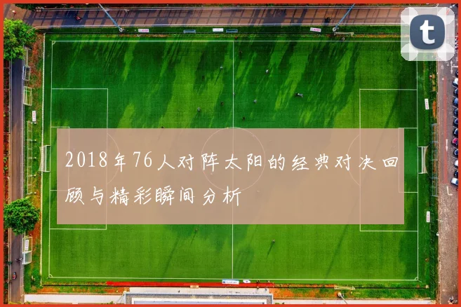 2018年76人对阵太阳的经典对决回顾与精彩瞬间分析