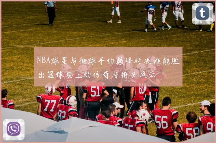NBA球星与街球手的巅峰对决谁能胜出篮球场上的传奇与街头风云