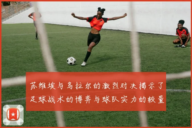苏维埃与乌拉尔的激烈对决揭示了足球战术的博弈与球队实力的较量