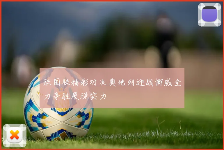 欧国联精彩对决奥地利迎战挪威全力争胜展现实力