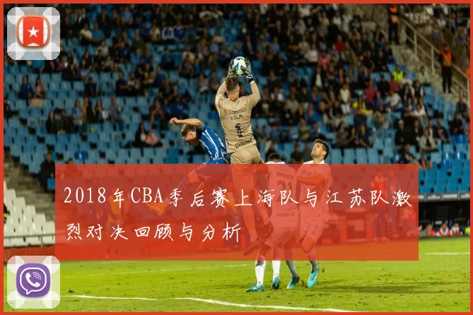 2018年CBA季后赛上海队与江苏队激烈对决回顾与分析