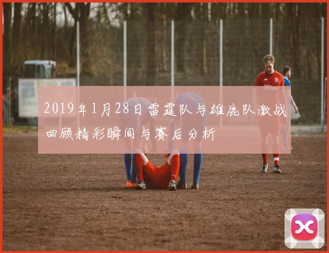 2019年1月28日雷霆队与雄鹿队激战回顾精彩瞬间与赛后分析