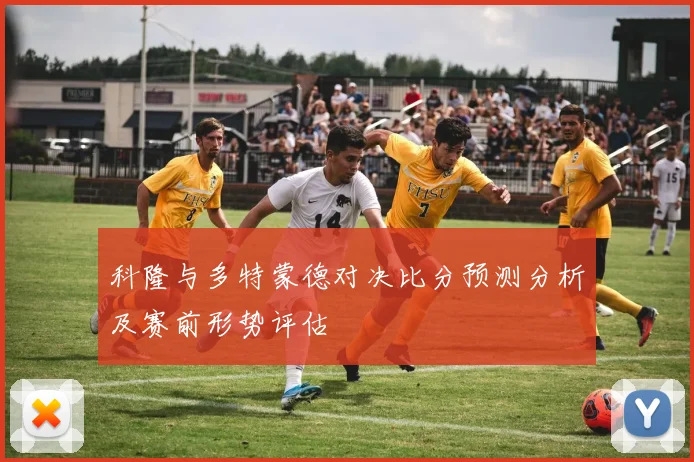 科隆与多特蒙德对决比分预测分析及赛前形势评估