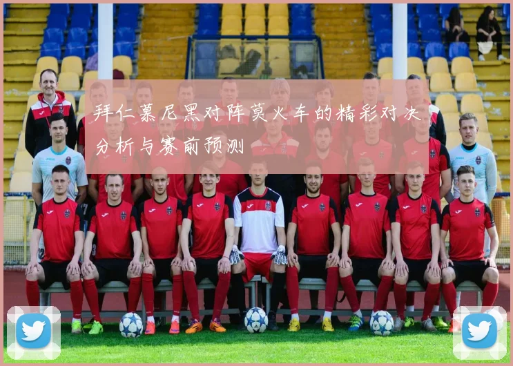 拜仁慕尼黑对阵莫火车的精彩对决分析与赛前预测