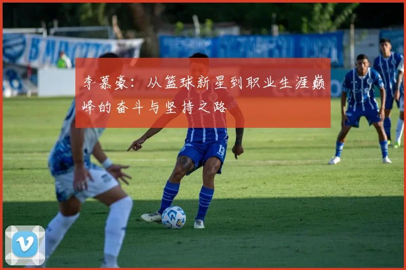 李慕豪：从篮球新星到职业生涯巅峰的奋斗与坚持之路