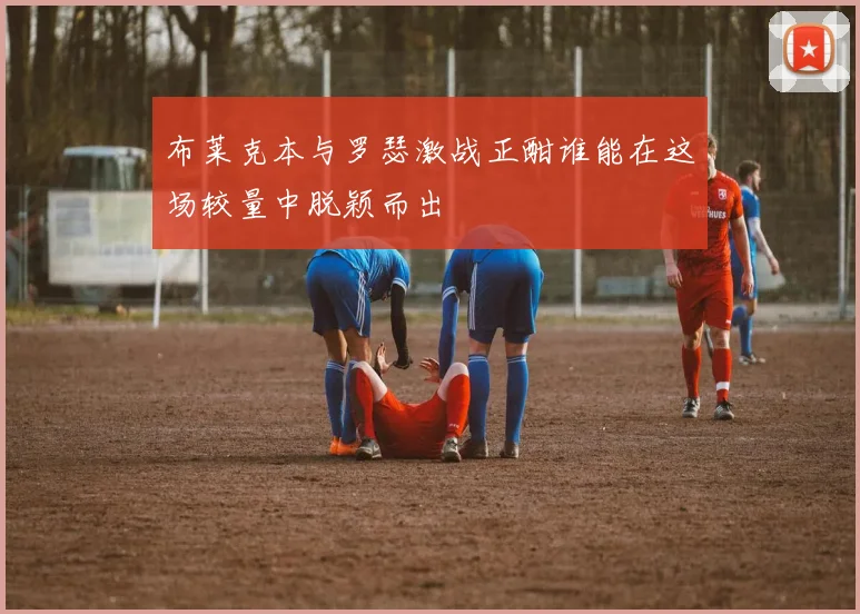 布莱克本与罗瑟激战正酣谁能在这场较量中脱颖而出