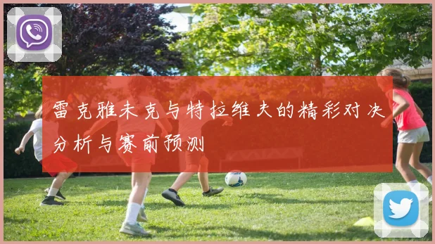 雷克雅未克与特拉维夫的精彩对决分析与赛前预测