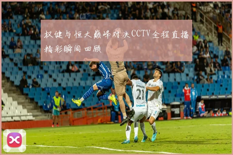 权健与恒大巅峰对决CCTV全程直播精彩瞬间回顾