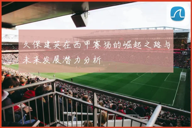 久保建英在西甲赛场的崛起之路与未来发展潜力分析